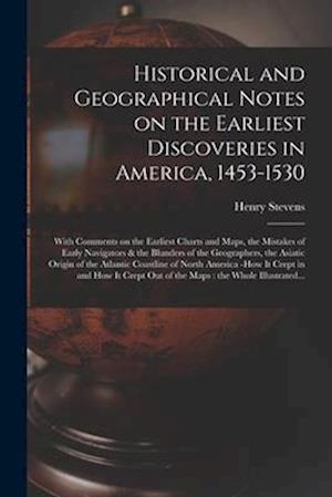 Historical and Geographical Notes on the Earliest Discoveries in America, 1453-1530 [microform] : With Comments on the Earliest Charts and Maps, the M