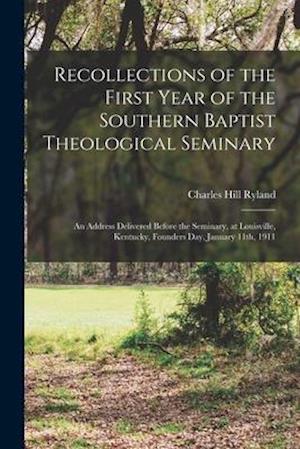 Recollections of the First Year of the Southern Baptist Theological Seminary [microform] ; an Address Delivered Before the Seminary, at Louisville, Ke