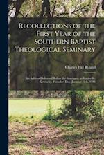 Recollections of the First Year of the Southern Baptist Theological Seminary [microform] ; an Address Delivered Before the Seminary, at Louisville, Ke