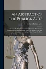 An Abstract of the Publick Acts [microform] : Passed in the Seventh Session of the Sixteenth Parliament of Great Britain and in the Thirtieth Year of 