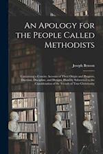 An Apology for the People Called Methodists : Containing a Concise Account of Their Origin and Progress, Doctrine, Discipline, and Designs, Humbly Sub
