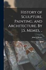 History of Sculpture, Painting, and Architecture. By J.S. Memes, .. 