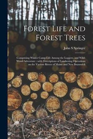 Forest Life and Forest Trees [microform] : Comprising Winter Camp-life Among the Loggers, and Wild-wood Adventure : With Descriptions of Lumbering Ope