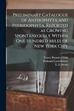 Preliminary Catalogue of Anthophyta and Pteridophyta, Reported as Growing Spontaneously Within One Hundred Miles of New York City 