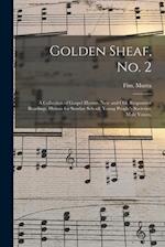 Golden Sheaf, No. 2 : a Collection of Gospel Hymns, New and Old, Responsive Readings, Hymns for Sunday School, Young People's Societies, Male Voices, 
