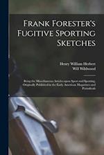 Frank Forester's Fugitive Sporting Sketches [microform] : Being the Miscellaneous Articles Upon Sport and Sporting, Originally Published in the Early 