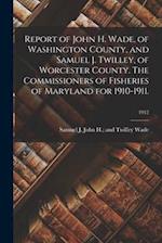 Report of John H. Wade, of Washington County, and Samuel J. Twilley, of Worcester County. The Commissioners of Fisheries of Maryland for 1910-1911.; 1
