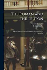The Roman and the Teuton : a Series of Lectures Delivered Before the University of Cambridge 