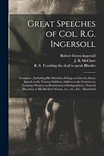 Great Speeches of Col. R.G. Ingersoll : Complete ; Including His Matchless Eulogy on Lincoln; Great Speech to the Veteran Soldiers; Address to the Far