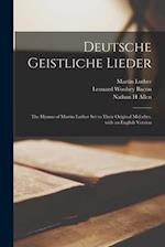 Deutsche Geistliche Lieder : the Hymns of Martin Luther Set to Their Original Melodies, With an English Version 