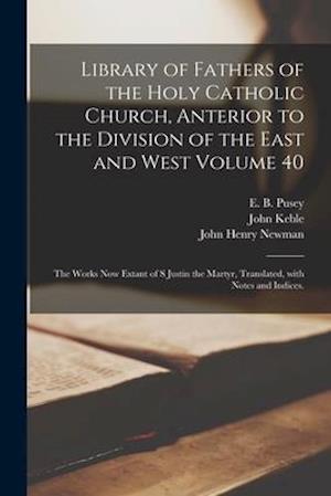 Library of Fathers of the Holy Catholic Church, Anterior to the Division of the East and West Volume 40: The Works Now Extant of S Justin the Martyr,