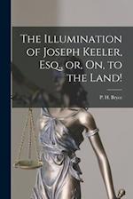 The Illumination of Joseph Keeler, Esq., or, On, to the Land! [microform] 