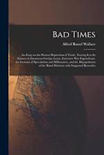 Bad Times: an Essay on the Present Depression of Trade, Tracing It to Its Sources in Enormous Foreign Loans, Excessive War Expenditure, the Increase o