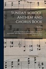 Sunday School Anthem and Chorus Book : an Unique Collection of Easy Anthems, Suitable for Anniversaries and All Special Occasions, and Choruses for Ev