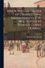 Major William Calder of Charlestown, Massachusetts, 1735-1802 / Edited by Harold Clarke Durrell.