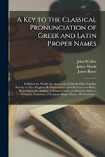 A Key to the Classical Pronunciation of Greek and Latin Proper Names : in Which the Words Are Accented and Divided Into Syllables Exactly as They Ough