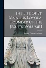 The Life Of St. Ignatius Loyola, Founder Of The Jesuits, Volume 1 