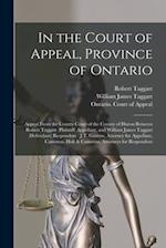 In the Court of Appeal, Province of Ontario [microform] : Appeal From the County Court of the County of Huron Between Robert Taggart (plaintiff) Appel