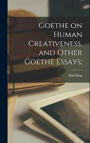 Goethe on Human Creativeness, and Other Goethe Essays;
