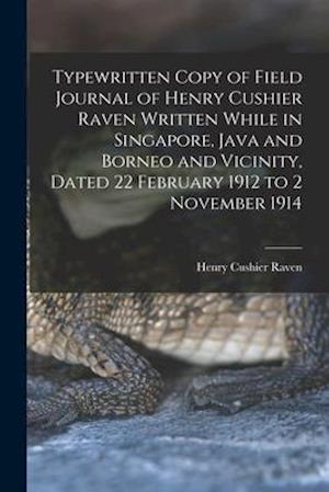 Typewritten Copy of Field Journal of Henry Cushier Raven Written While in Singapore, Java and Borneo and Vicinity, Dated 22 February 1912 to 2 Novembe