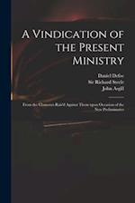 A Vindication of the Present Ministry : From the Clamours Rais'd Against Them Upon Occasion of the New Preliminaries 