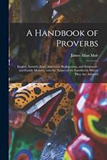 A Handbook of Proverbs : English, Scottish, Irish, American, Shaksperean, and Scriptural : and Family Mottoes, With the Names of the Families by Whom 