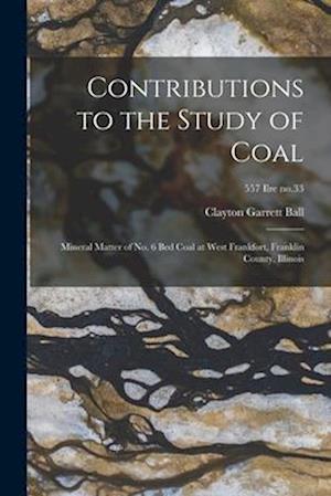 Contributions to the Study of Coal; Mineral Matter of No. 6 Bed Coal at West Frankfort, Franklin County, Illinois; 557 Ilre no.33