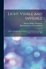 Light Visible and Invisible : a Series of Lectures Delivered at the Royal Institution of Great Britain, at Christmas, 1896 