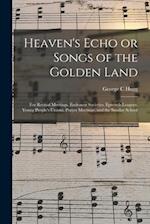 Heaven's Echo or Songs of the Golden Land : for Revival Meetings, Endeavor Societies, Epworth Leagues, Young People's Unions, Prayer Meetings, and the