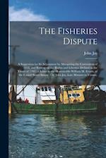 The Fisheries Dispute : a Suggestion for Its Adjustment by Abrogating the Convention of 1818, and Resting on the Rights and Liberties Defined in the T