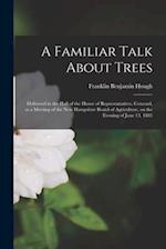 A Familiar Talk About Trees : Delivered in the Hall of the House of Representatives, Concord, at a Meeting of the New Hampshire Board of Agriculture, 