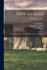 How to Read Gaelic : Orthographical Instructions, Reading Lessons and Grammar 