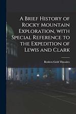 A Brief History of Rocky Mountain Exploration, With Special Reference to the Expedition of Lewis and Clark 