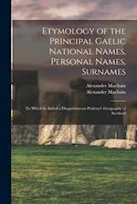 Etymology of the Principal Gaelic National Names, Personal Names, Surnames : to Which is Added a Disquisition on Ptolemy's Geography of Scotland 