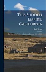 This Sudden Empire, California; the Story of the Society of California Pioneers, 1850 to 1950