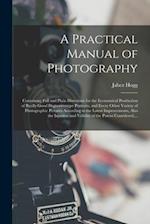 A Practical Manual of Photography : Containing Full and Plain Directions for the Economical Production of Really Good Daguerreotype Portraits, and Eve