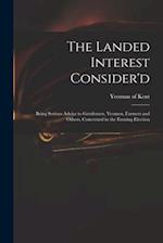 The Landed Interest Consider'd: Being Serious Advice to Gentlemen, Yeomen, Farmers and Others, Concerned in the Ensuing Election 