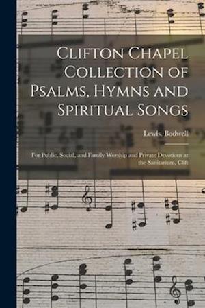 Clifton Chapel Collection of Psalms, Hymns and Spiritual Songs : for Public, Social, and Family Worship and Private Devotions at the Sanitarium, Clift