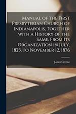Manual of the First Presbyterian Church of Indianapolis, Together With a History of the Same, From Its Organization in July, 1823, to November 12, 187