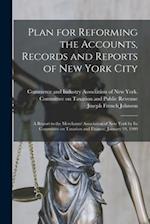 Plan for Reforming the Accounts, Records and Reports of New York City; a Report to the Merchants' Association of New York by Its Committee on Taxation