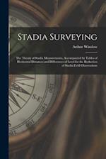 Stadia Surveying : the Theory of Stadia Measurements, Accompanied by Tables of Horizontal Distances and Differences of Level for the Reduction of Stad