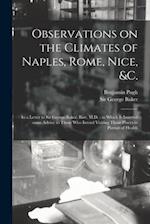 Observations on the Climates of Naples, Rome, Nice, &c. : in a Letter to Sir George Baker, Bart. M.D. ; in Which is Inserted Some Advice to Those Who 