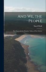 And We, the People; Ten Years With the Primitive Tribes of New Guinea