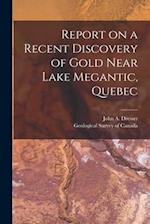 Report on a Recent Discovery of Gold Near Lake Megantic, Quebec [microform] 