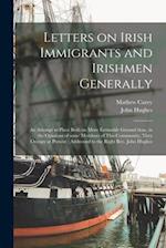 Letters on Irish Immigrants and Irishmen Generally : an Attempt to Place Both on More Estimable Ground Than, in the Opinions of Some Members of This C
