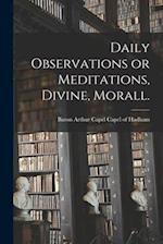 Daily Observations or Meditations, Divine, Morall. [microform] 