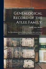 Genealogical Record of the Atlee Family. : The Descendants of Judge William Augustus Atlee and Colonel Samuel John Atlee of Lancaster County, Pa. 