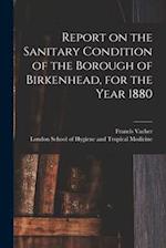Report on the Sanitary Condition of the Borough of Birkenhead, for the Year 1880 
