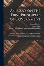 An Essay on the First Principles of Government : and on the Nature of Political, Civil, and Religious Liberty, Including Remarks on Dr. Brown's Code o
