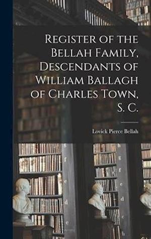 Register of the Bellah Family, Descendants of William Ballagh of Charles Town, S. C.